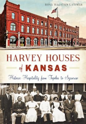 Harvey Houses of Kansas: Historic Hospitality from Topeka to Syracuse by Latimer, Rosa Walston