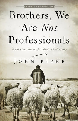 Brothers, We Are Not Professionals: A Plea to Pastors for Radical Ministry by Piper, John
