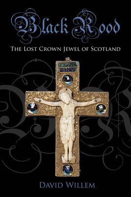 Black Rood: The Lost Crown Jewel of Scotland by Willem, David