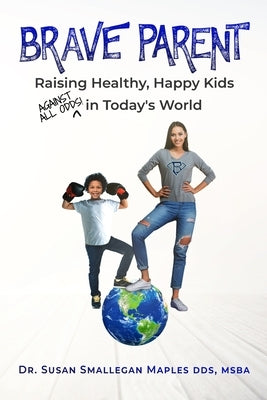 Brave Parent: Raising Healthy, Happy Kids Against All Odds in Today's World by Maples, Susan