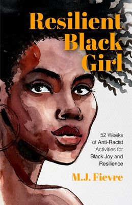 Resilient Black Girl: 52 Weeks of Anti-Racist Activities for Black Joy and Resilience by Fievre, M. J.
