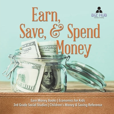 Earn, Save, & Spend Money - Earn Money Books - Economics for Kids - 3rd Grade Social Studies - Children's Money & Saving Reference by Biz Hub