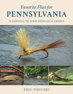 Favorite Flies for Pennsylvania: 50 Essential Patterns from Local Experts by Naguski, Eric