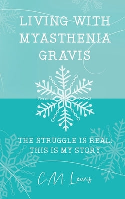 Living with Myasthenia Gravis: The Struggle Is Real: This Is My Story by Lewis, C. M.