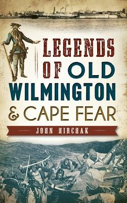 Legends of Old Wilmington & Cape Fear by Hirchak, John