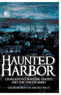 Haunted Harbor: Charleston's Maritime Ghosts and the Unexplained by Buxton, Geordie