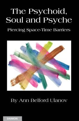 The Psychoid, Soul and Psyche: Piercing Space-Time Barriers by Ulanov, Ann Belford