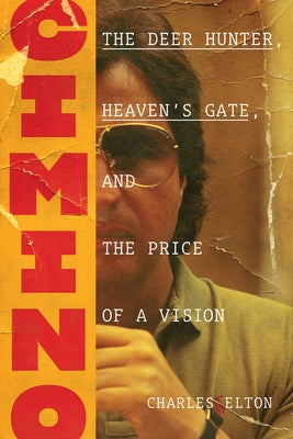 Cimino: The Deer Hunter, Heaven's Gate, and the Price of a Vision by Elton, Charles