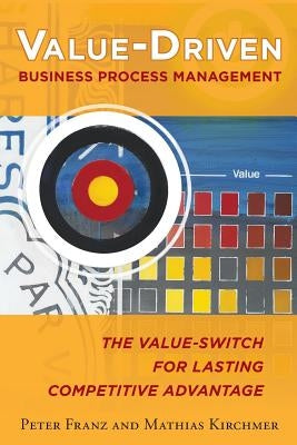 Value-Driven Business Process Management: The Value-Switch for Lasting Competitive Advantage by Franz, Peter
