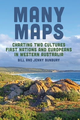 Many Maps: Charting Two Cultures: First Nations Australians and European Settlers in Western Australia by Bunbury, Bill