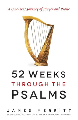 52 Weeks Through the Psalms: A One-Year Journey of Prayer and Praise by Merritt, James