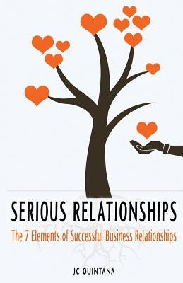 Serious Relationships: The 7 Elements of Successful Business Relationships by Quintana, Jc