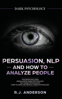 Persuasion, NLP, and How to Analyze People: Dark Psychology 3 Manuscripts - Secret Techniques To Analyze and Influence Anyone Using Body Language, Cov by Anderson, R. J.