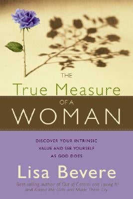 The True Measure of a Woman: Discover Your Intrinsic Value and See Yourself as God Does by Bevere, Lisa