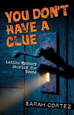 You Don't Have a Clue: Latino Mystery Stories for Teens by Cortez, Sarah
