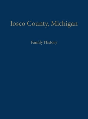 Iosco County, Michigan: Family History by Iosco County Historical Society