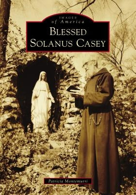 Blessed Solanus Casey by Montemurri, Patricia
