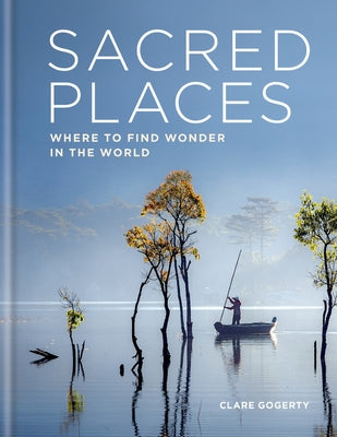 Sacred Places: Where to Find Wonder in the World by Gogerty, Clare