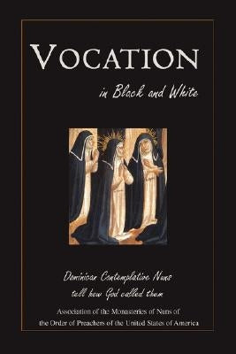 Vocation in Black and White: Dominican Contemplative Nuns Tell How God Called Them by Of Preachers of the United States of Ame