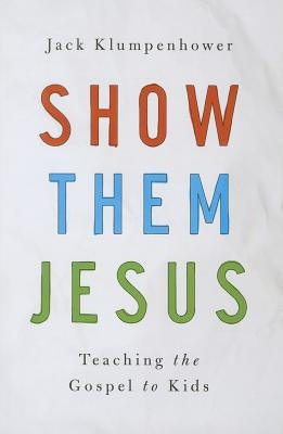 Show Them Jesus: Teaching the Gospel to Kids by Klumpenhower, Jack