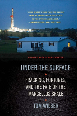 Under the Surface: Fracking, Fortunes, and the Fate of the Marcellus Shale by Wilber, Tom