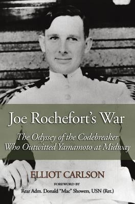 Joe Rochefort's War: The Odyssey of the Codebreaker Who Outwitted Yamamoto at Midway by Carlson, Elliot