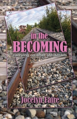 In the Becoming: carrying on after life derails: carrying on after life derails by Faire, Jocelyn