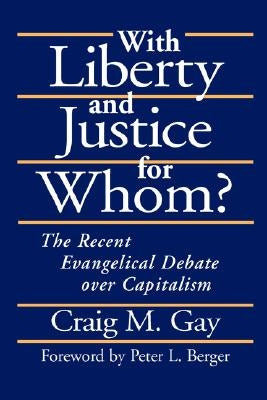 With Liberty and Justice for Whom?: The Recent Evangelical Debate Over Capitalism by Gay, Craig M.