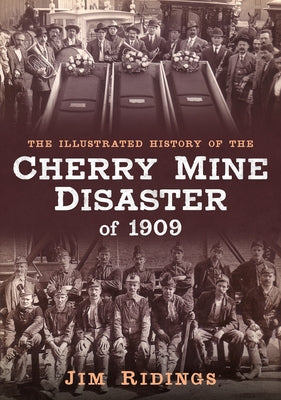 The Illustrated History of the Cherry Mine Disaster of 1909 by Ridings, Jim