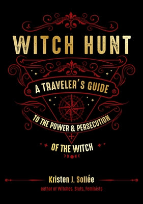 Witch Hunt: A Traveler's Guide to the Power and Persecution of the Witch by Sollee, Kristen J.