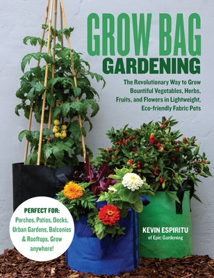 Grow Bag Gardening: The Revolutionary Way to Grow Bountiful Vegetables, Herbs, Fruits, and Flowers in Lightweight, Eco-Friendly Fabric Pot by Espiritu, Kevin