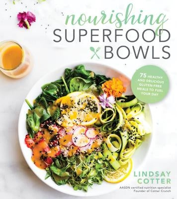 Nourishing Superfood Bowls: 75 Healthy and Delicious Gluten-Free Meals to Fuel Your Day by Cotter, Lindsay