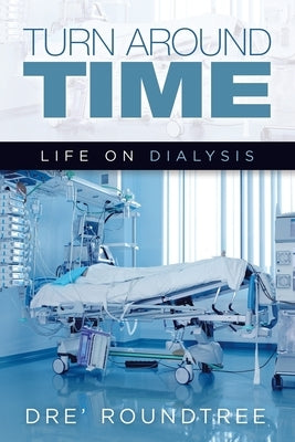 Turn Around Time: Life on Dialysis by Roundtree, Dre'