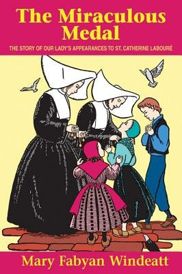 The Miraculous Medal: The Story of Our Lady\'s Appearances to St. Catherine Laboure by Windeatt, Mary Fabyan