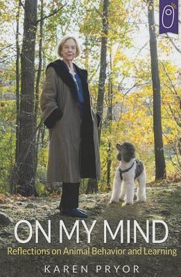 On My Mind Reflections on Animal Behavior and Learning by Pryor Karen