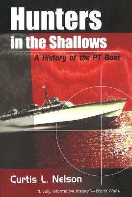 Hunters in the Shallows: A History of the Pt Boat by Nelson, Curtis L.