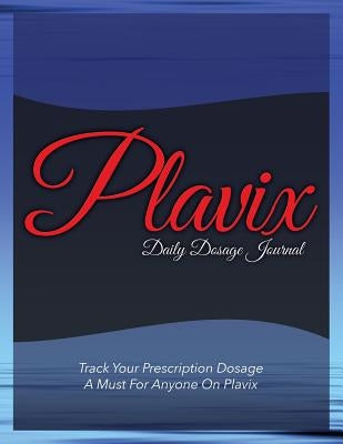 Plavix Daily Dosage Journal: Track Your Prescription Dosage: A Must for Anyone on Plavix by Speedy Publishing LLC