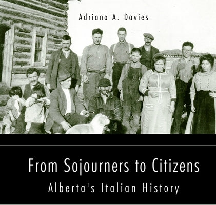 From Sojourners to Citizens, Volume 78: Alberta's Italian History by Davies, Adriana A.