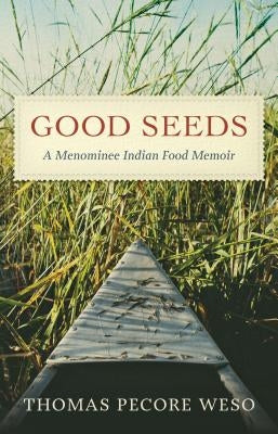 Good Seeds: A Menominee Indian Food Memoir by Weso, Thomas Pecore