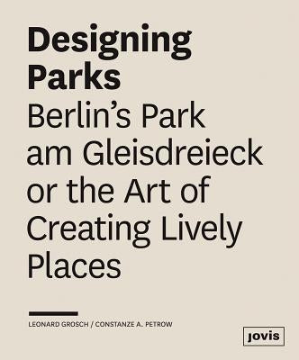 Designing Parks: Berlin's Park Am Gleisdreieck or the Art of Creating Lively Places by Grosch, Leonard