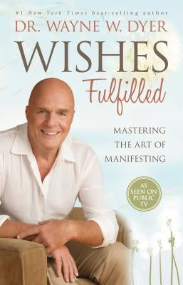 Wishes Fulfilled: Mastering the Art of Manifesting by Dyer, Wayne W.