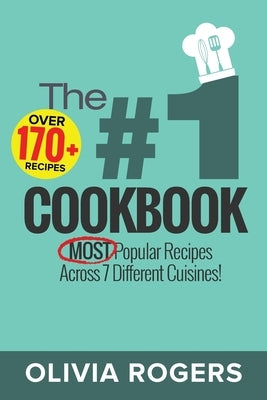 The #1 Cookbook: Over 170+ of the MOST Popular Recipes Across 7 Different Cuisines! (Breakfast, Lunch & Dinner) by Rogers, Olivia