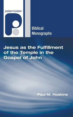 Jesus as the Fulfillment of the Temple in the Gospel of John by Hoskins, Paul M.