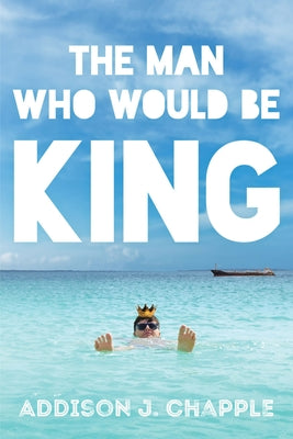 The Man Who Would Be King by Chapple, Addison J.