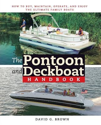 The Pontoon and Deckboat Handbook: How to Buy, Maintain, Operate, and Enjoy the Ultimate Family Boats by Brown, David G.