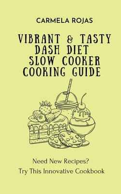 Vibrant & Tasty Dash Diet Slow Cooker Cooking Guide: Need New Recipes? Try This Innovative Cookbook by Rojas, Carmela