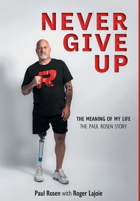 Never Give Up: The Meaning of My Life - The Paul Rosen Story by Rosen, Paul