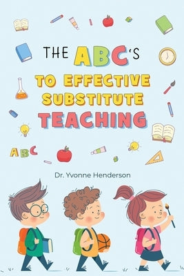 The Abc's to Effective Substitute Teaching by Henderson, Yvonne