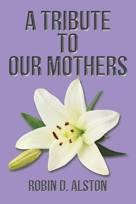 A Tribute to Our Mothers by Alston, Robin D.