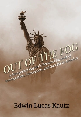 Out of the Fog: A Hungarian Baptist's Personal Memoir of Immigration, Conversion, and Success in America by Kautz, Edwin Lucas
